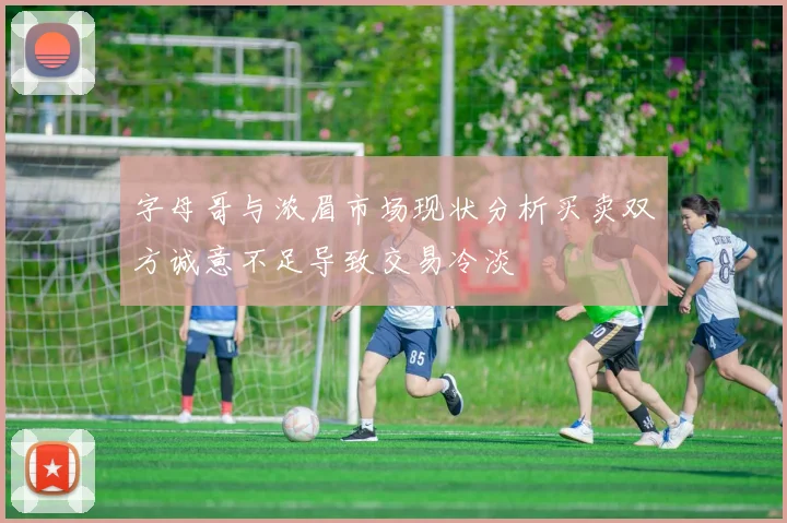 字母哥与浓眉市场现状分析买卖双方诚意不足导致交易冷淡