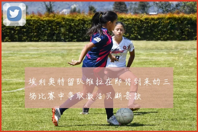 埃利奥特留队维拉在即将到来的三场比赛中争取激活买断条款