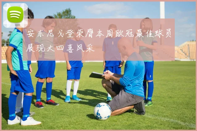 安东尼戈登荣膺本周欧冠最佳球员展现大四喜风采