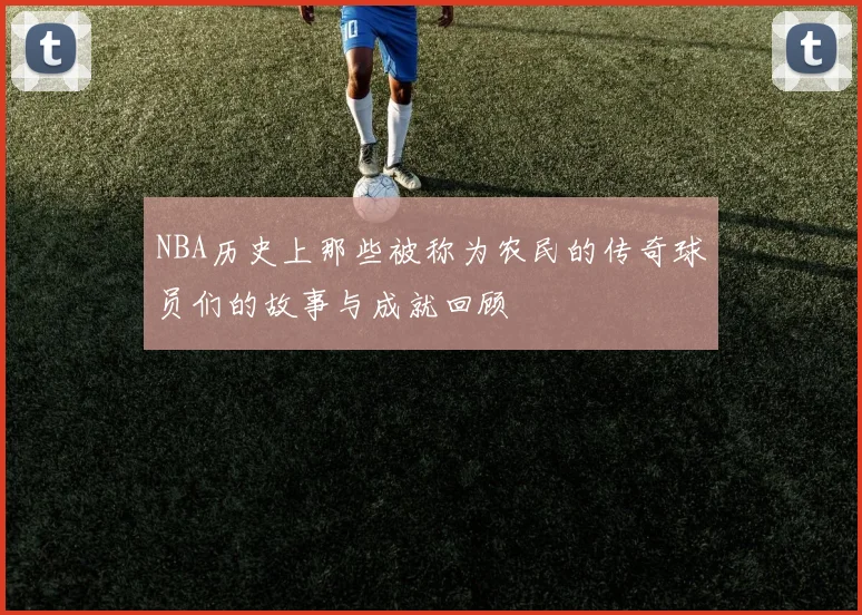NBA历史上那些被称为农民的传奇球员们的故事与成就回顾