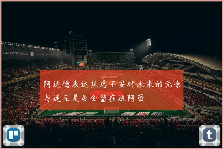 阿连德表达焦虑不安对未来的无奈与迷茫是否会留在迈阿密