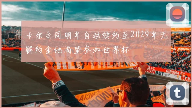卡尔合同明年自动续约至2029年无解约金他渴望参加世界杯