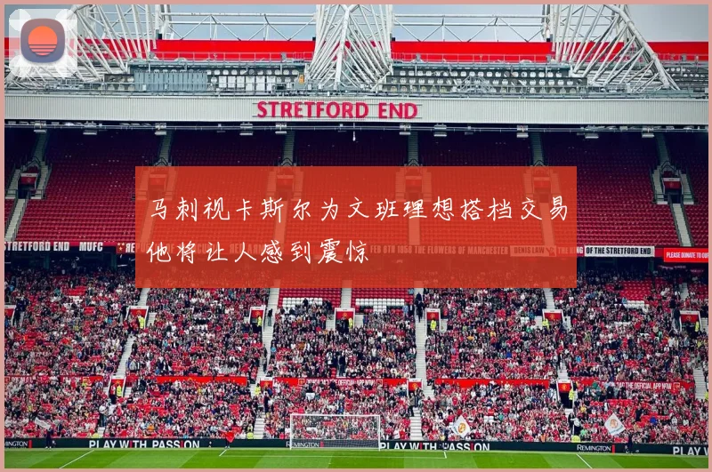 马刺视卡斯尔为文班理想搭档交易他将让人感到震惊