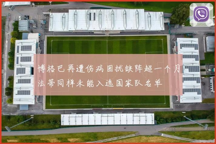 博格巴再遭伤病困扰缺阵超一个月法蒂同样未能入选国家队名单