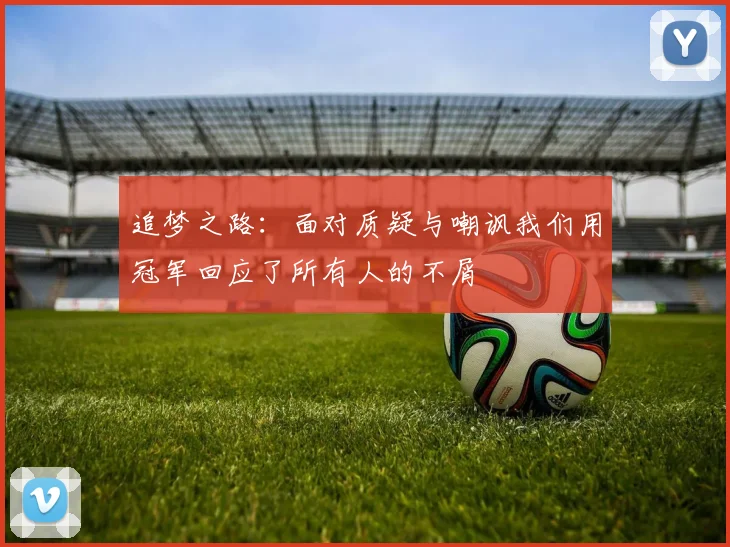 追梦之路：面对质疑与嘲讽我们用冠军回应了所有人的不屑