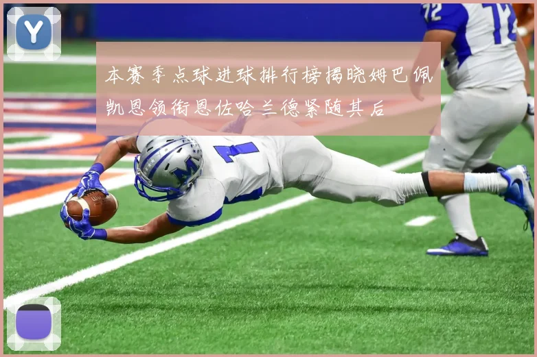 本赛季点球进球排行榜揭晓姆巴佩凯恩领衔恩佐哈兰德紧随其后