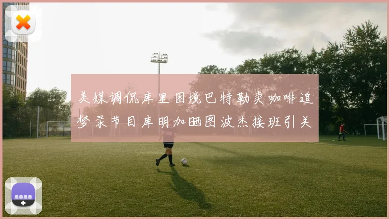 美媒调侃库里困境巴特勒卖咖啡追梦录节目库明加晒图波杰接班引关注