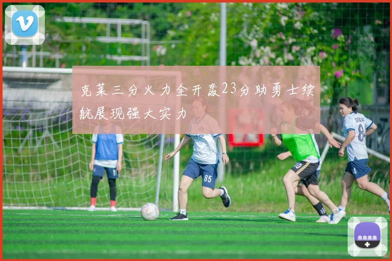 克莱三分火力全开轰23分助勇士续航展现强大实力
