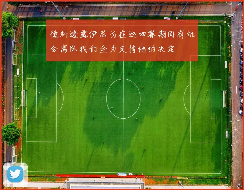 德科透露伊尼戈在巡回赛期间有机会离队我们全力支持他的决定